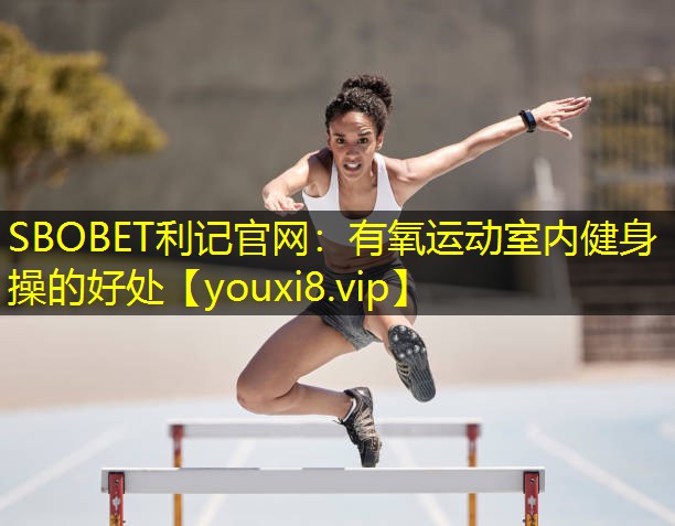 SBOBET利记官网：有氧运动室内健身操的好处
