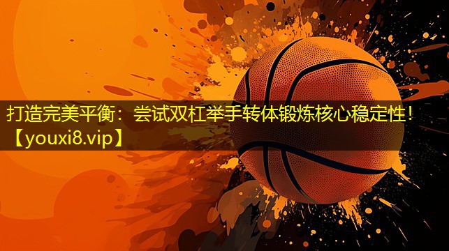 打造完美平衡：尝试双杠举手转体锻炼核心稳定性！
