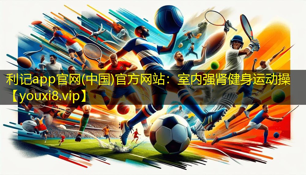 利记app官网(中国)官方网站：室内强肾健身运动操
