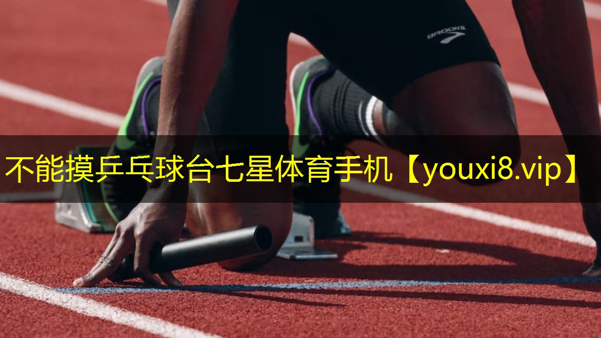 不能摸乒乓球台七星体育手机