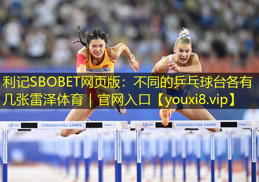 利记SBOBET网页版：不同的乒乓球台各有几张雷泽体育｜官网入口