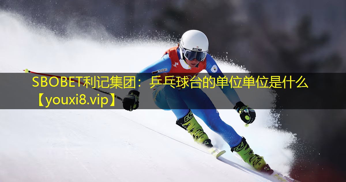 SBOBET利记集团：乒乓球台的单位单位是什么