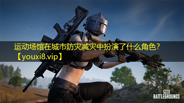 运动场馆在城市防灾减灾中扮演了什么角色？