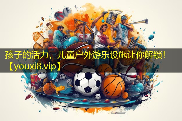 孩子的活力，儿童户外游乐设施让你解锁！