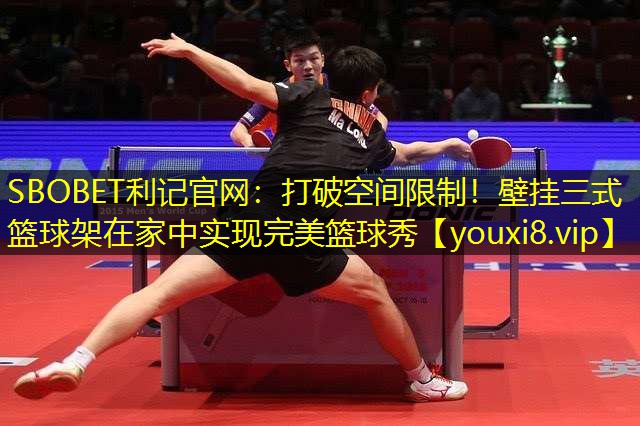 SBOBET利记官网：打破空间限制！壁挂三式篮球架在家中实现完美篮球秀