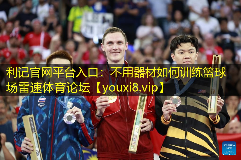 利记官网平台入口：不用器材如何训练篮球场雷速体育论坛