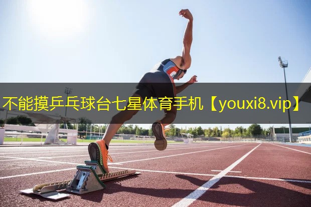 不能摸乒乓球台七星体育手机
