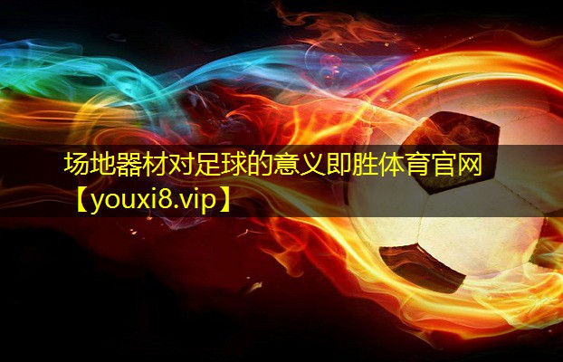 场地器材对足球的意义即胜体育官网