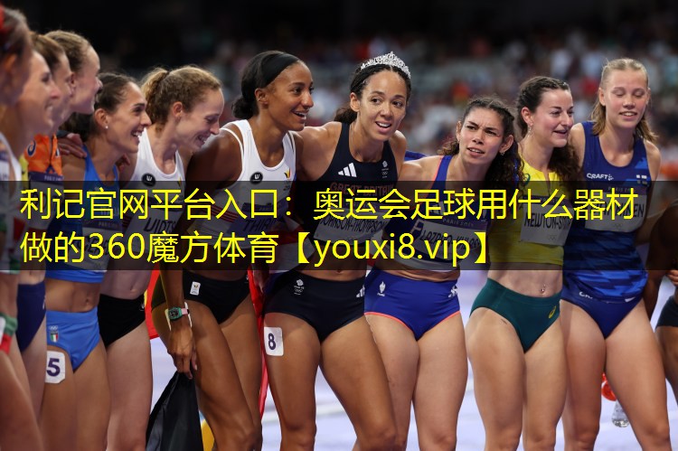 利记官网平台入口：奥运会足球用什么器材做的360魔方体育