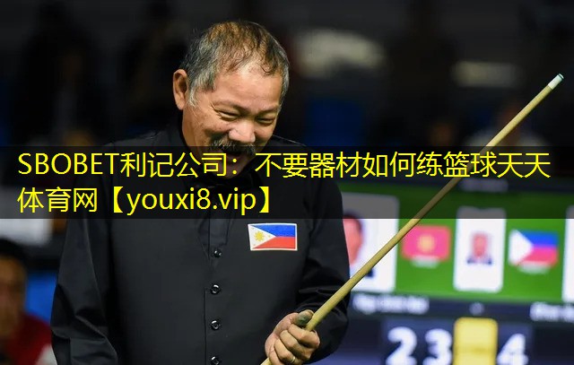 SBOBET利记公司：不要器材如何练篮球天天体育网