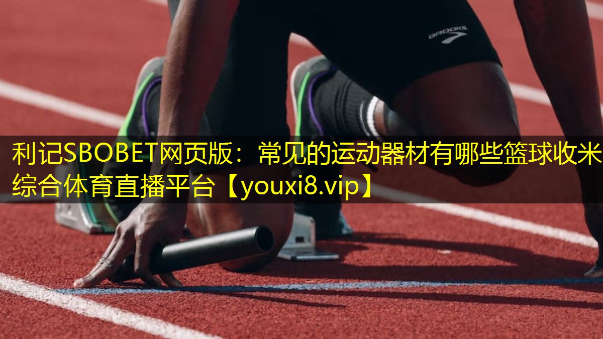 利记SBOBET网页版：常见的运动器材有哪些篮球收米综合体育直播平台