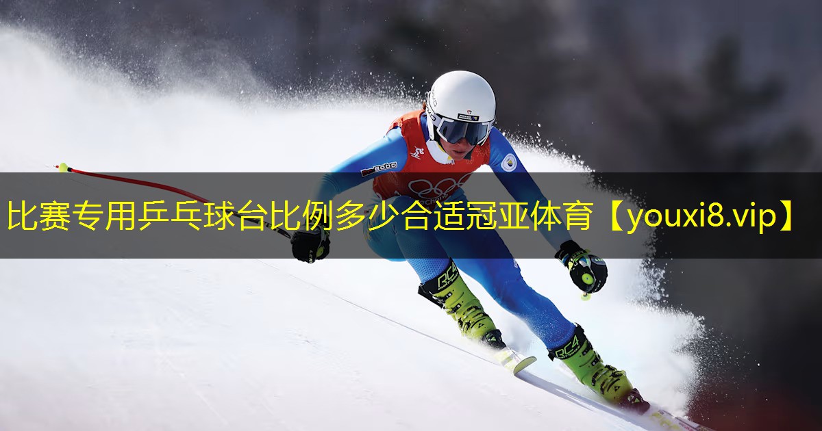 比赛专用乒乓球台比例多少合适冠亚体育