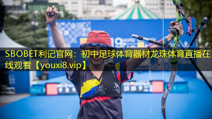 SBOBET利记官网：初中足球体育器材龙珠体育直播在线观看