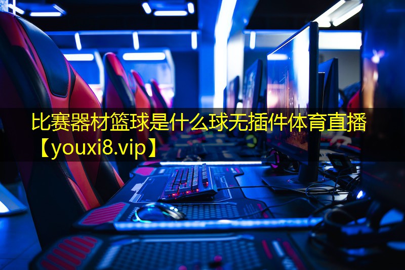 比赛器材篮球是什么球无插件体育直播