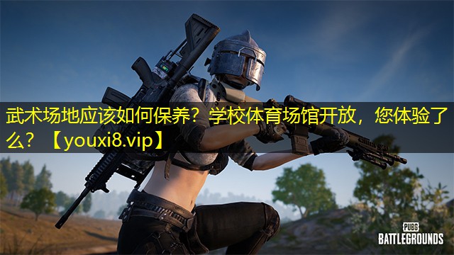 武术场地应该如何保养？学校体育场馆开放，您体验了么？