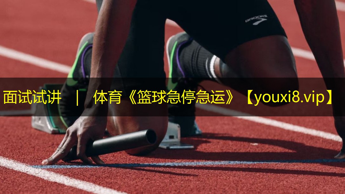 面试试讲 ｜ 体育《篮球急停急运》