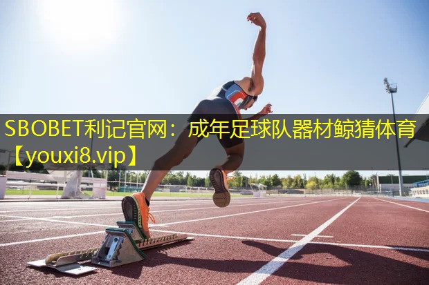 SBOBET利记官网：成年足球队器材鲸猜体育