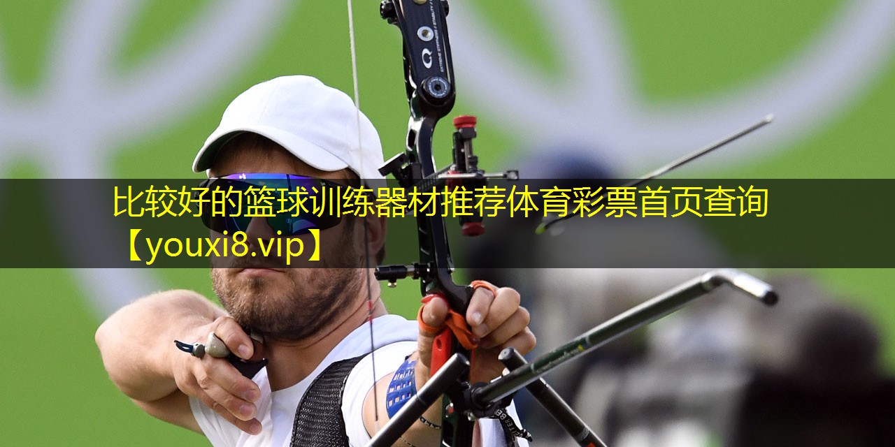 比较好的篮球训练器材推荐体育彩票首页查询