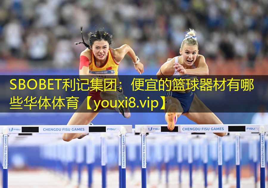 SBOBET利记集团：便宜的篮球器材有哪些华体体育