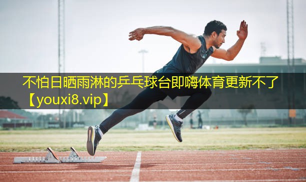 不怕日晒雨淋的乒乓球台即嗨体育更新不了