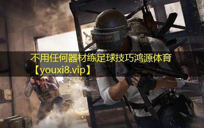 不用任何器材练足球技巧鸿源体育