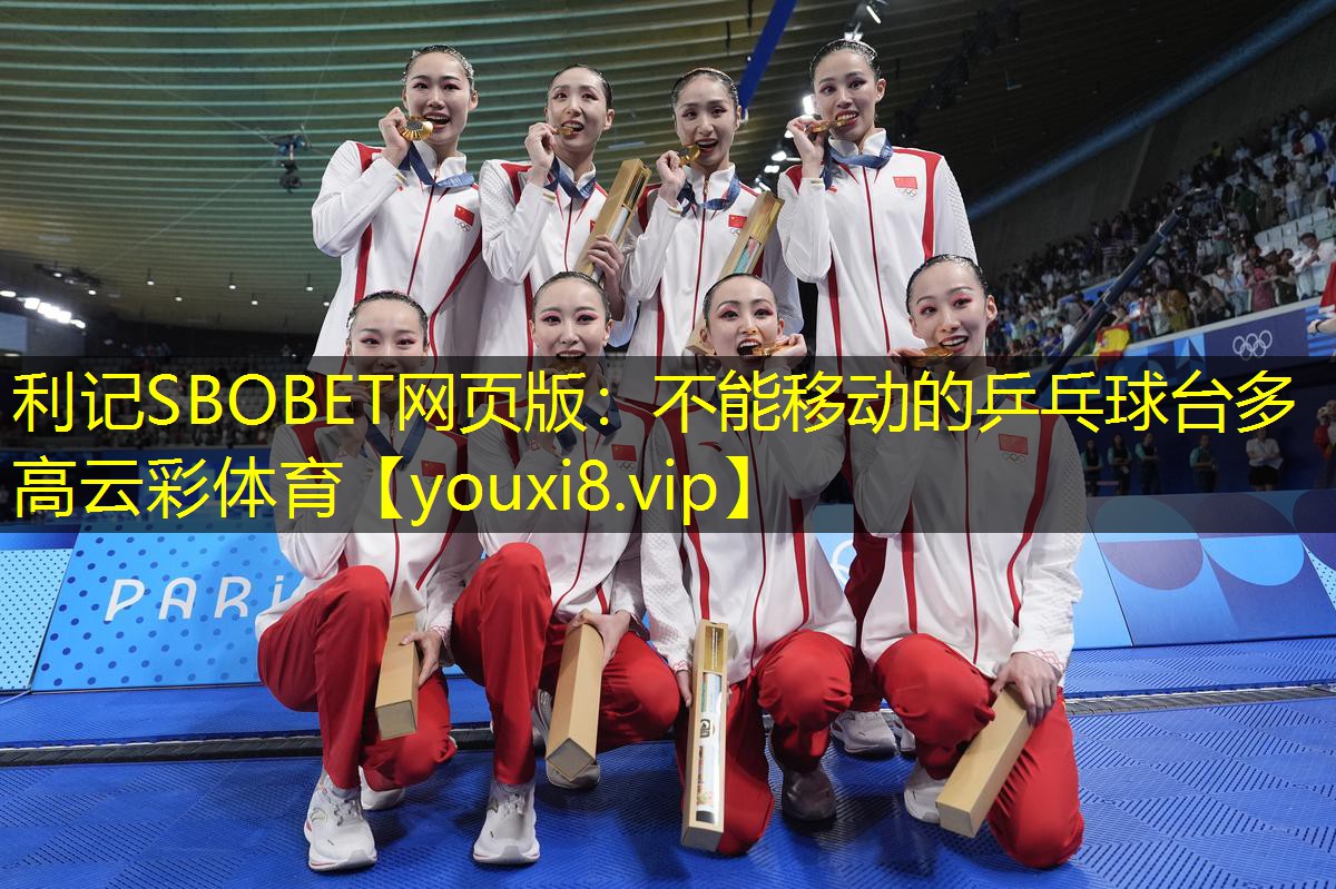 利记SBOBET网页版：不能移动的乒乓球台多高云彩体育