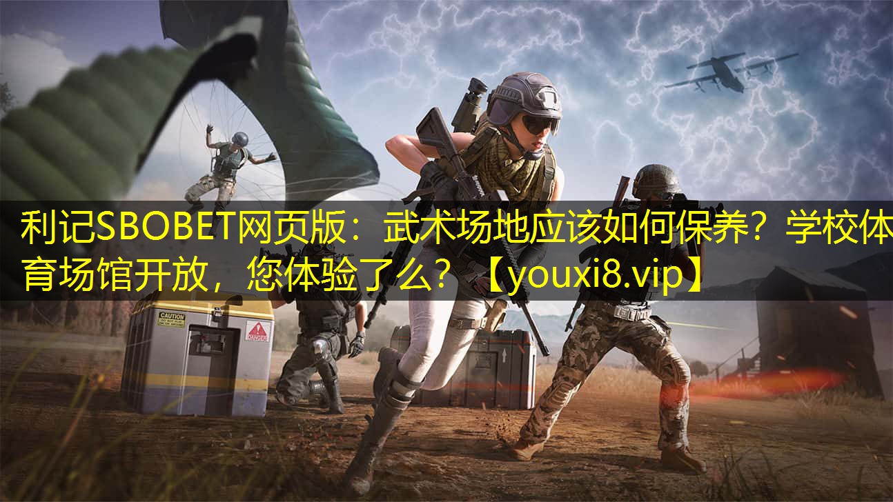 利记SBOBET网页版：武术场地应该如何保养？学校体育场馆开放，您体验了么？