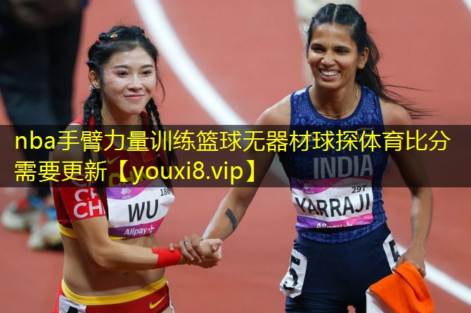 nba手臂力量训练篮球无器材球探体育比分需要更新