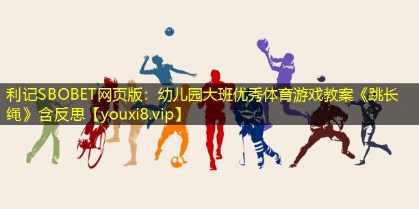 利记SBOBET网页版：幼儿园大班优秀体育游戏教案《跳长绳》含反思