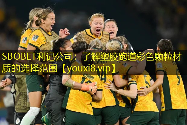 SBOBET利记公司：了解塑胶跑道彩色颗粒材质的选择范围
