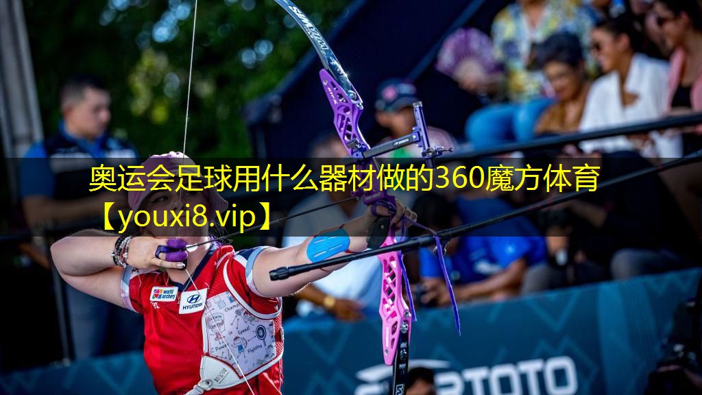 奥运会足球用什么器材做的360魔方体育