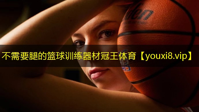 不需要腿的篮球训练器材冠王体育