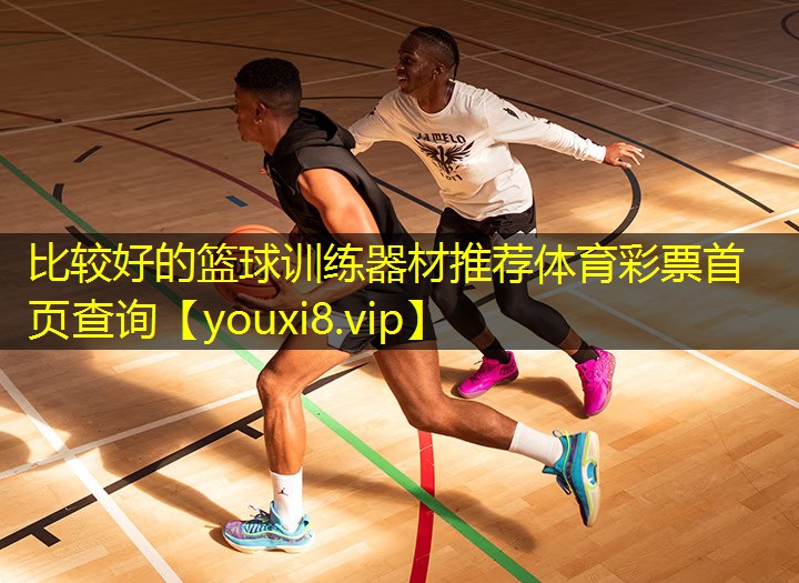 比较好的篮球训练器材推荐体育彩票首页查询