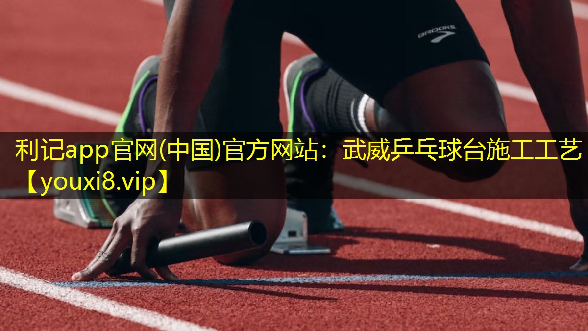 利记app官网(中国)官方网站：武威乒乓球台施工工艺