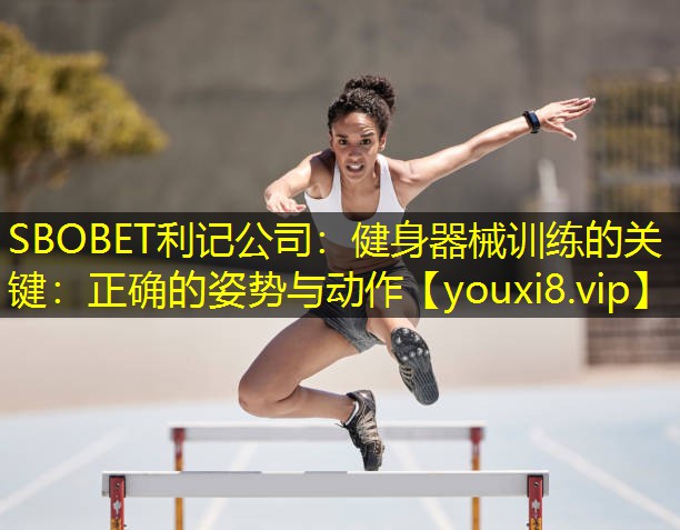 健身器械训练的关键:正确的姿势与动作 健身器械训练的关键:正确的姿势与动作