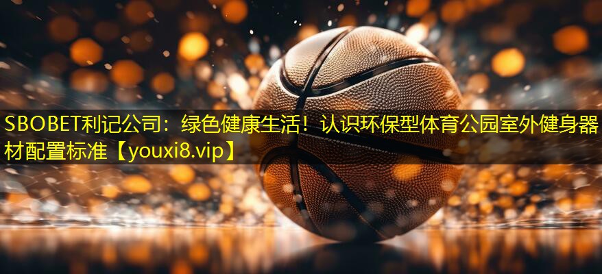 绿色健康生活！认识环保型体育公园室外健身器材配置标准