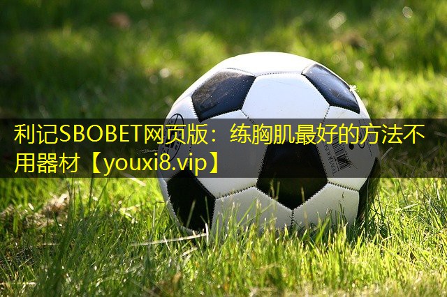 练胸肌最好的方法不用器材 练胸肌最好的方法不用器材