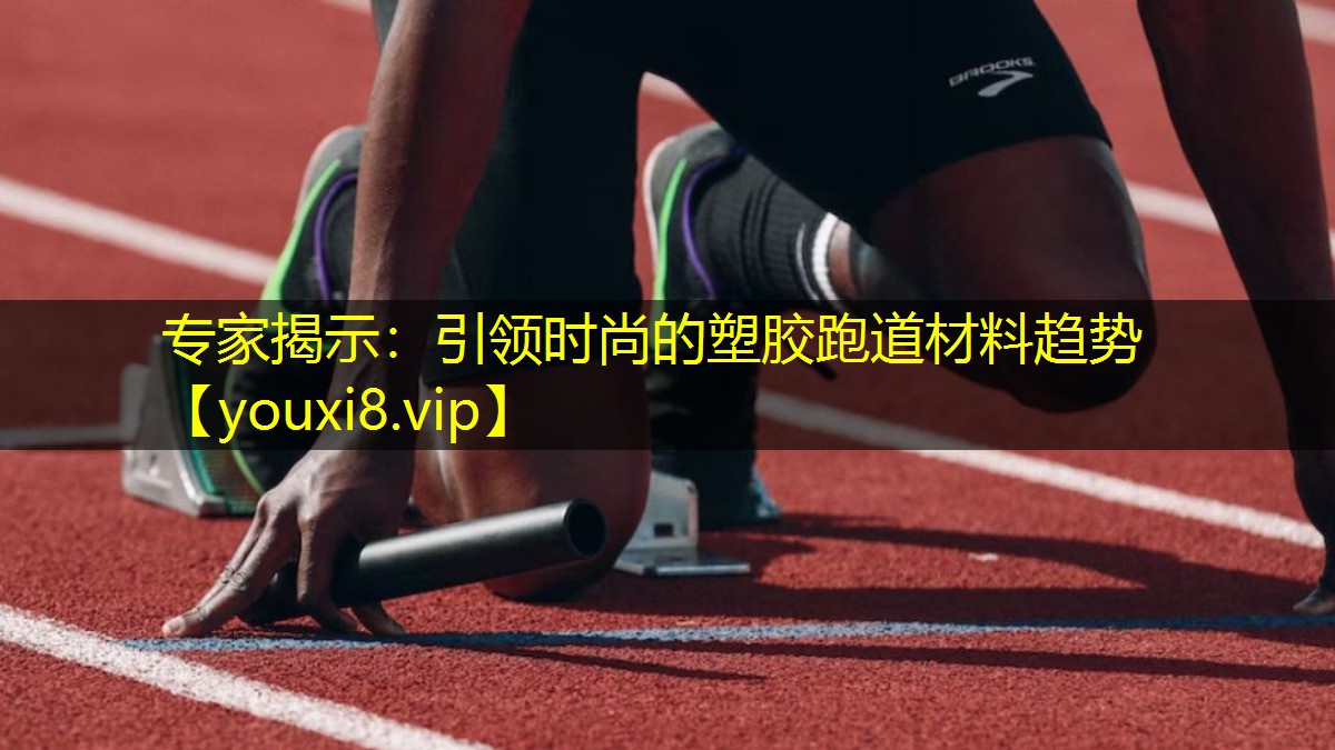 专家揭示:引领时尚的塑胶跑道材料趋势 专家揭示:引领时尚的塑胶跑道材料趋势
