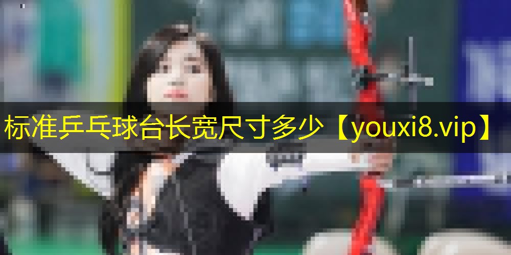 标准乒乓球台长宽尺寸多少 标准乒乓球台长宽尺寸多少