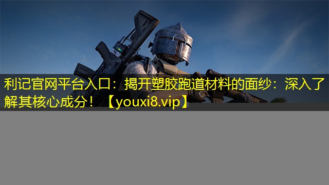 揭开塑胶跑道材料的面纱:深入了解其核心成分! 揭开塑胶跑道材料的面纱:深入了解其核心成分!