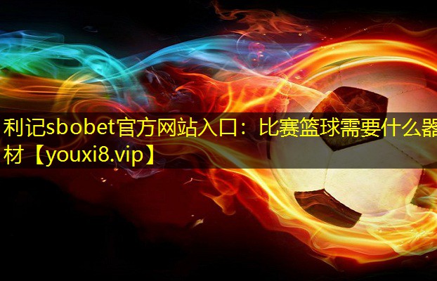 比赛篮球需要什么器材 比赛篮球需要什么器材