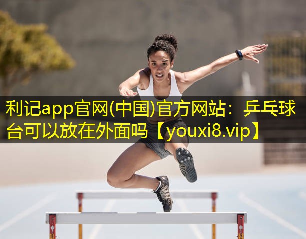 乒乓球台可以放在外面吗 乒乓球台可以放在外面吗