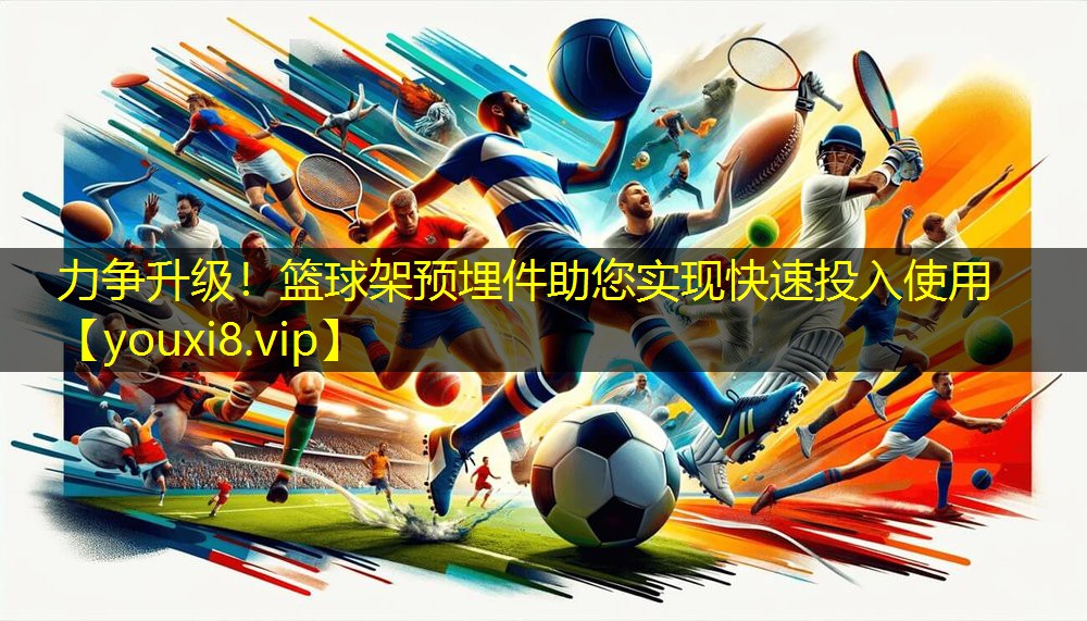 力争升级!篮球架预埋件助您实现快速投入使用 力争升级!篮球架预埋件助您实现快速投入使用