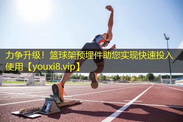 力争升级!篮球架预埋件助您实现快速投入使用 力争升级!篮球架预埋件助您实现快速投入使用