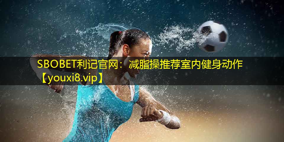 减脂操推荐室内健身动作 减脂操推荐室内健身动作