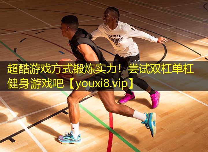 超酷游戏方式锻炼实力！尝试双杠单杠健身游戏吧