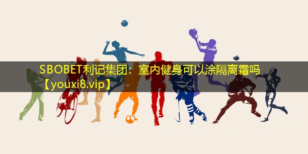 室内健身可以涂隔离霜吗 室内健身可以涂隔离霜吗